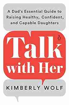 Talk With Her: A Dad S Essential Guide To Raising Healthy Confident And Capable Daughters