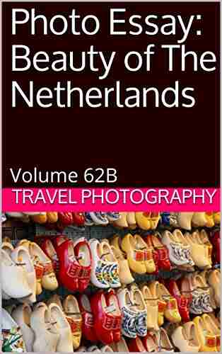 Photo Essay: Beauty of The Netherlands: Volume 62B (Travel Photo Essays)