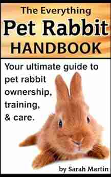 The Everything Pet Rabbit Handbook Your Ultimate Guide To Pet Rabbit Ownership Training And Care