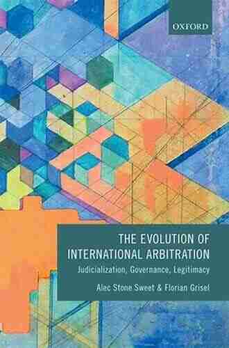 The Evolution Of International Arbitration: Judicialization Governance Legitimacy