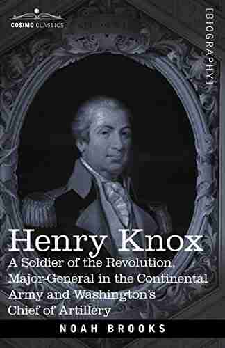 HENRY KNOX: A Soldier of the Revolution Major General in the Continental Army and Washington s Chief of Artillery