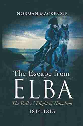 The Escape From Elba: The Fall Flight Of Napoleon 1814 1815