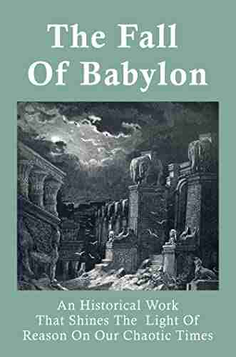 The Fall Of Babylon: An Historical Work That Shines The Light Of Reason On Our Chaotic Times