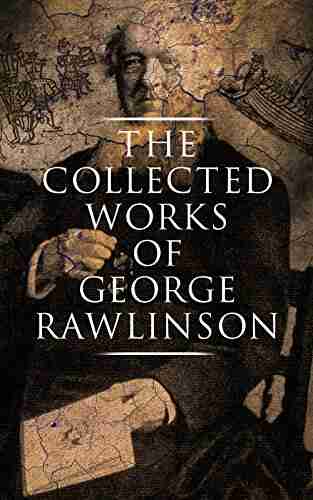 The Collected Works Of George Rawlinson: Egypt The Kings Of Israel And Judah Phoenicia Parthia Chaldea Assyria Media Babylon Persia Sasanian Empire Herodotus Histories