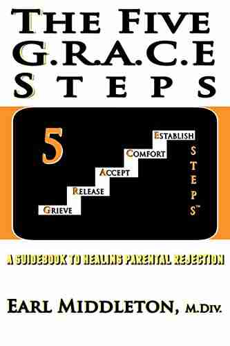 The Five G R A C E Steps: a guidebook to healing parental rejection