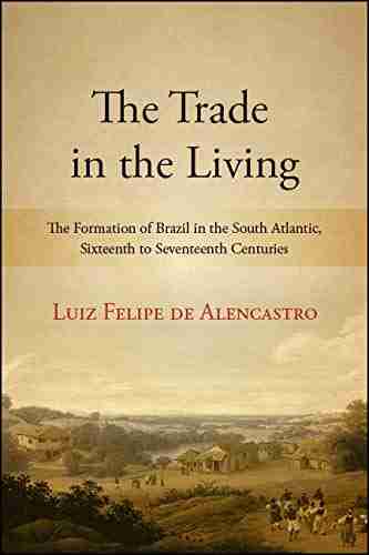 The Trade In The Living: The Formation Of Brazil In The South Atlantic Sixteenth To Seventeenth Centuries (SUNY Fernand Braudel Center Studies In Historical Social Science)