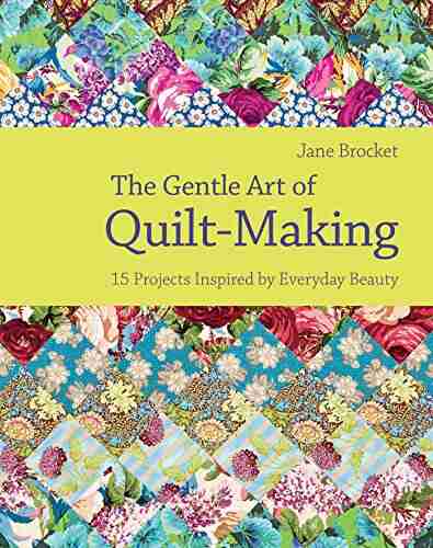 The Gentle Art of Quilt Making: 15 Projects Inspired by Everyday Beauty