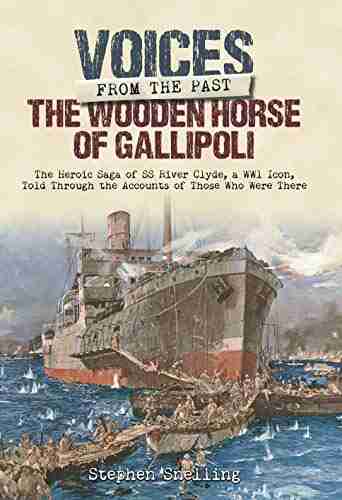 The Wooden Horse Of Gallipoli: The Heroic Saga Of SS River Clyde A WW1 Icon Told Through The Accounts Of Those Who Were There (Voices From The Past)