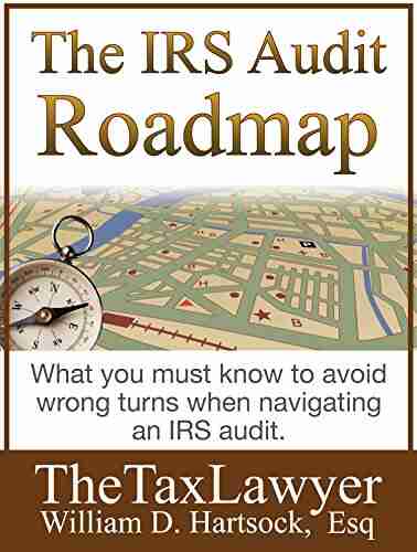 The IRS Audit Roadmap: Avoid Wrong Turns Successfully Navigate an IRS Audit