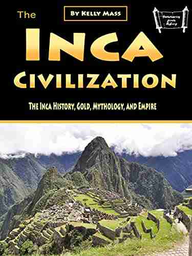 The Inca Civilization: The Inca History Gold Mythology and Empire