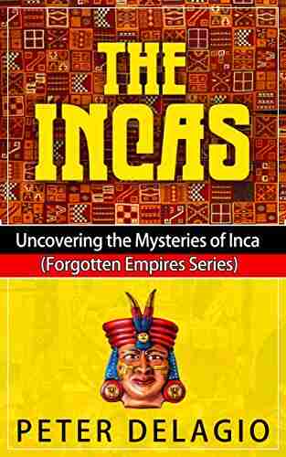 The Incas Uncovering The Mysteries Of Inca (Forgotten Empires Series)