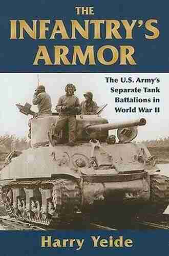 The Infantry S Armor: The U S Army S Separate Tank Battalions In World War II