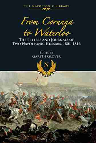 From Corunna To Waterloo: The Letters And Journals Of Two Napoleonic Hussars 1801 1816 (Napoleonic Library)