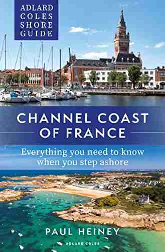 Adlard Coles Shore Guide: Channel Coast Of France: Everything You Need To Know When You Step Ashore