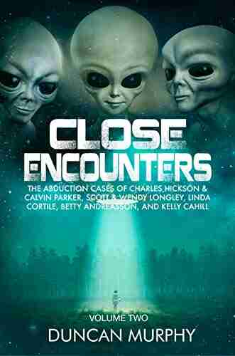 Close Encounters: Volume Two: The Abduction Cases Of Charles Hickson Calvin Parker Scott Wendy Longley Linda Cortile Betty Andreasson And Kelly Cahill