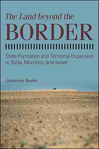 The Land Beyond The Border: State Formation And Territorial Expansion In Syria Morocco And Israel (SUNY In Comparative Politics)