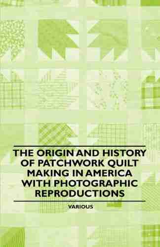 The Origin And History Of Patchwork Quilt Making In America With Photographic Reproductions