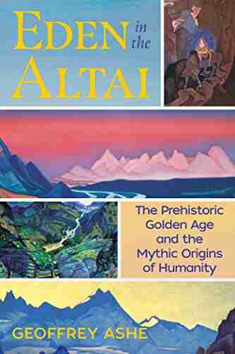 Eden In The Altai: The Prehistoric Golden Age And The Mythic Origins Of Humanity