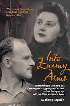 Into Enemy Arms: The Remarkable True Story of a German Girl s Struggle against Nazism and Her Daring Escape with the Allied Airman She Loved