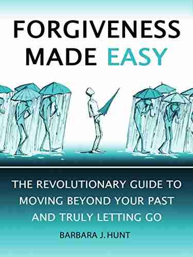 Forgiveness Made Easy: The Revolutionary Guide To Moving Beyond Your Past And Truly Letting Go