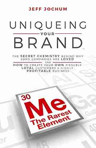 Uniqueing Your Brand: The Secret Chemistry Behind Why Some Companies Are Loved And How To Create Your Own Fiercely Loyal Customers And Highly Profitable Business