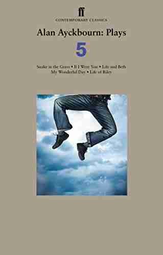 Alan Ayckbourn Plays 5: Snake in the Grass If I Were You Life and Beth My Wonderful Day Life of Riley