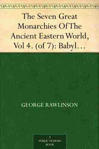 The Seven Great Monarchies Of The Ancient Eastern World Vol 4 (of 7): Babylon The History Geography And Antiquities Of Chaldaea Assyria Babylon Empire With Maps And Illustrations