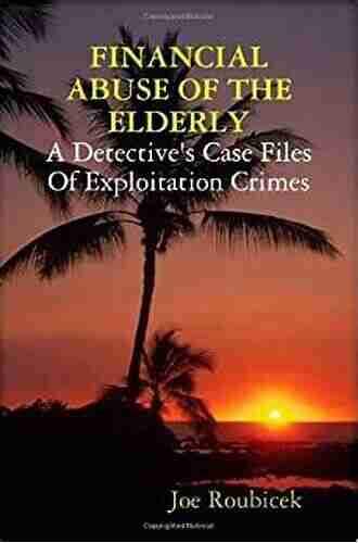 Financial Abuse Of The Elderly: A Detective s Case Files Of Exploitation Crimes