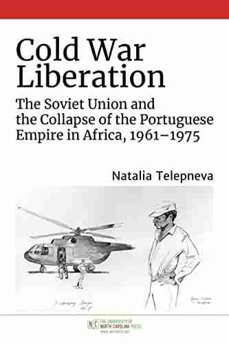 Cold War Liberation: The Soviet Union And The Collapse Of The Portuguese Empire In Africa 1961 1975 (New Cold War History)