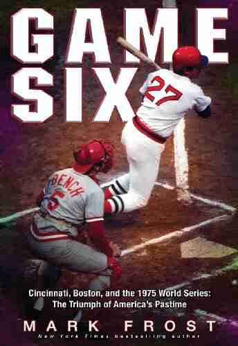 Game Six: Cincinnati Boston and the 1975 World Series: The Triumph of America s Pastime