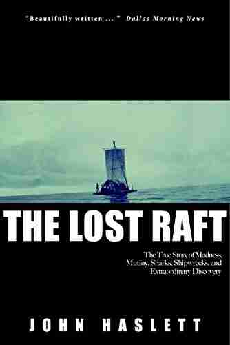 The Lost Raft: The True Story of Madness Mutiny Mud Sharks Shipwrecks Survival and Extraordinary Discovery