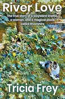 River Love: The True Story Of A Wayward Sheltie A Woman And A Magical Place Called Rivershire