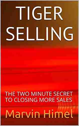 TIGER SELLING: THE TWO MINUTE SECRET TO CLOSING MORE SALES (SELL MORE 1)