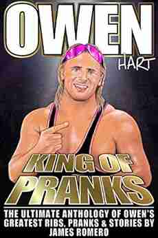 Owen Hart: King Of Pranks: The Ultimate Anthology Of Owen S Greatest Ribs Pranks And Stories (Wrestling Biographies By James Romero)