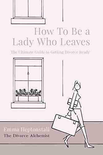 How To Be A Lady Who Leaves: The Ultimate Guide To Getting Divorce Ready