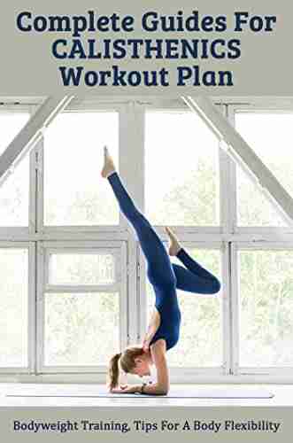 Complete Guides For Calisthenics Workout Plan: Bodyweight Training Tips For A Body Flexibility