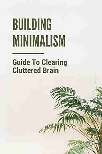 Building Minimalism: Guide To Clearing Cluttered Brain: Overcoming Stressed