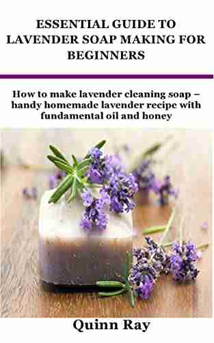 ESSENTIAL GUIDE TO LAVENDER SOAP MAKING FOR BEGINNERS: How to make lavender cleaning soap handy homemade lavender recipe with fundamental oil and honey