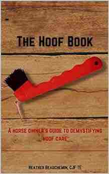 The Hoof : A Horse Owner S Guide To Demystifying Hoof Care