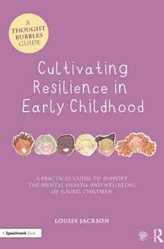 Cultivating Resilience In Early Childhood: A Practical Guide To Support The Mental Health And Wellbeing Of Young Children (Thought Bubbles)