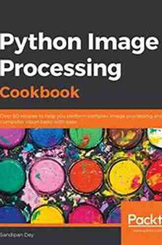 Python Image Processing Cookbook: Over 60 Recipes To Help You Perform Complex Image Processing And Computer Vision Tasks With Ease