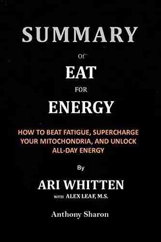 Summary Of Eat for Energy By Ari Whitten With Alex Leaf M S : How to Beat Fatigue Supercharge Your Mitochondria and Unlock All Day Energy