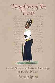 Daughters Of The Trade: Atlantic Slavers And Interracial Marriage On The Gold Coast (The Early Modern Americas)