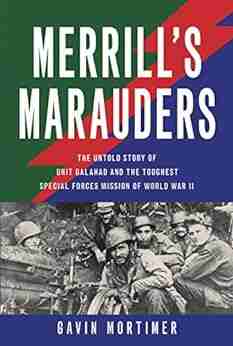 Merrill s Marauders: The Untold Story of Unit Galahad and the Toughest Special Forces Mission of World War II