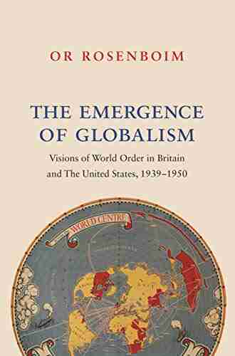 The Emergence Of Globalism: Visions Of World Order In Britain And The United States 1939 1950