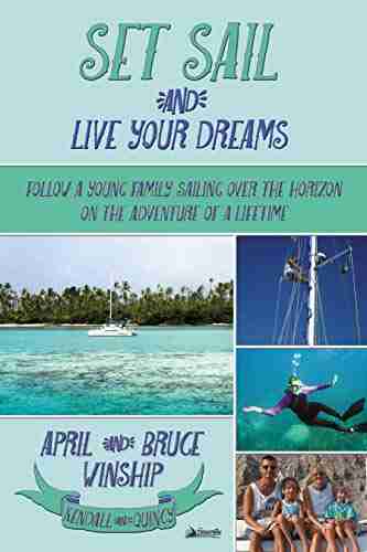 Set Sail and Live Your Dreams: Follow a Young Family Sailing Over the Horizon on the Adventure of a Lifetime