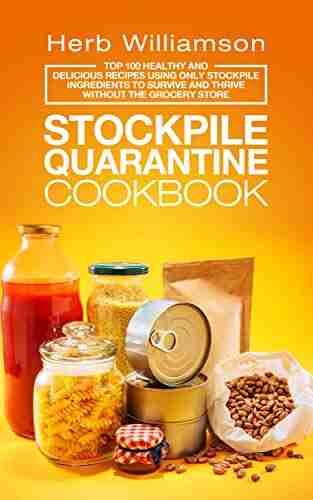 Stockpile Quarantine Cookbook: Top 100 Healthy and Delicious Recipes Using Only Stockpile Ingredients to Survive and Thrive Without the Grocery Store