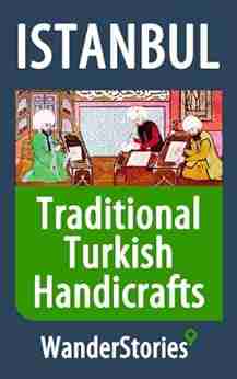 Traditional Turkish Handicrafts A Story Told By The Best Local Guide (Istanbul Travel Stories)