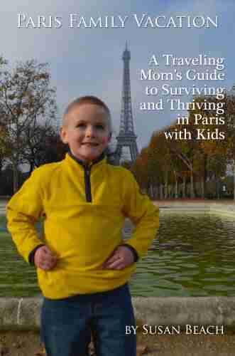 Paris Family Vacation: A Traveling Mom S Guide To Surviving And Thriving In Paris With Kids