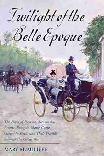 Twilight Of The Belle Epoque: The Paris Of Picasso Stravinsky Proust Renault Marie Curie Gertrude Stein And Their Friends Through The Great War